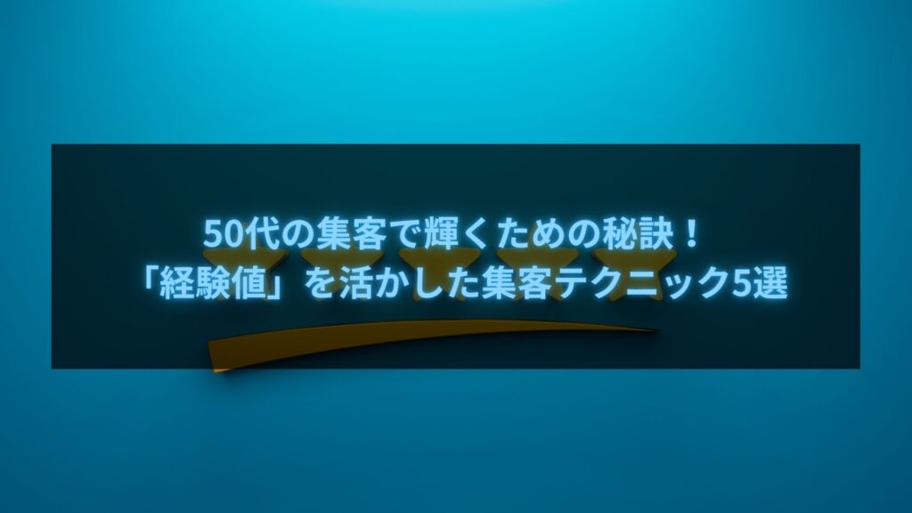 50代の集客で輝くための秘訣！経験値を活かした集客テクニック