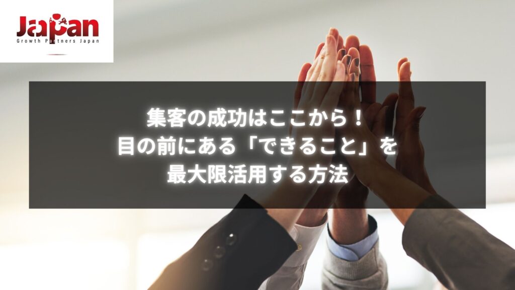 「集客の成功はここから！目の前にある「できること」を最大限活用する方法」タイトルの下、集客のための手を合わせるビジネスシーン。