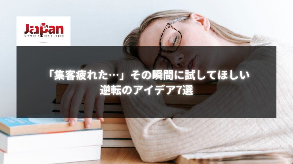 疲れた表情の女性が机にうつ伏せている様子。「集客疲れた…」その瞬間に試してほしい逆転のアイデア7選というテキストが表示されている。