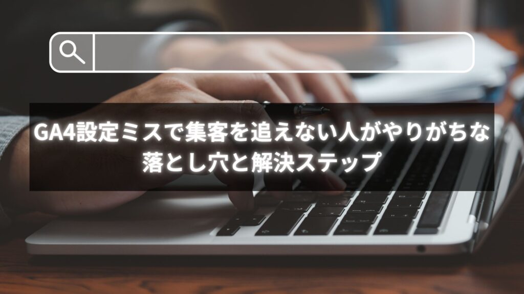 GA4設定ミスによって集客を追えない原因を診断し、利益に変えるデータ設計の図解